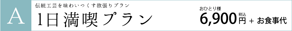 Aコース　伝統工芸を味わいつくす欲張りプラン　1日満喫プラン　お一人様6,900円（税込）+お食事代